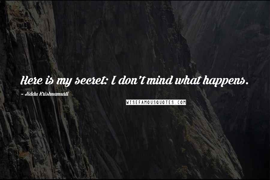 Jiddu Krishnamurti Quotes: Here is my secret: I don't mind what happens.