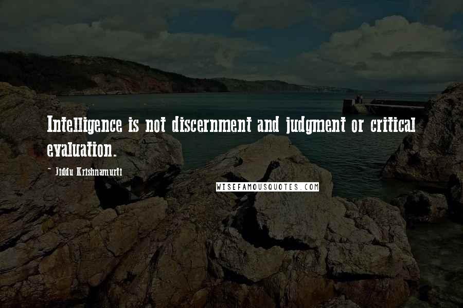 Jiddu Krishnamurti Quotes: Intelligence is not discernment and judgment or critical evaluation.