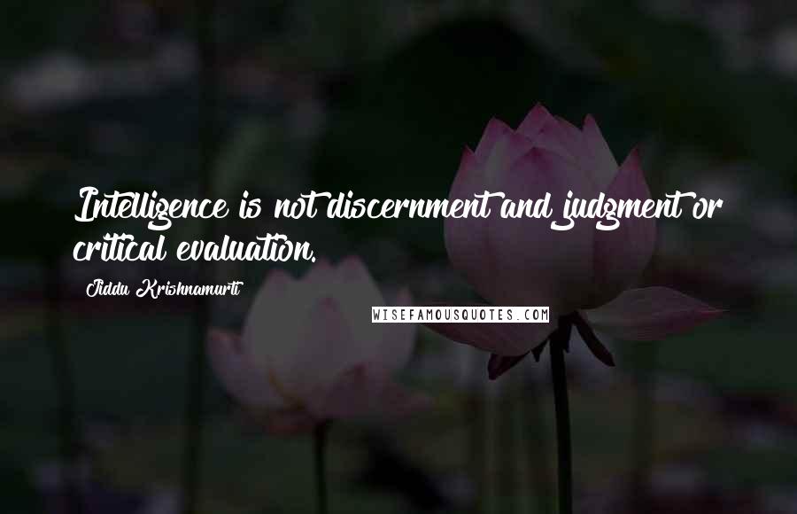 Jiddu Krishnamurti Quotes: Intelligence is not discernment and judgment or critical evaluation.