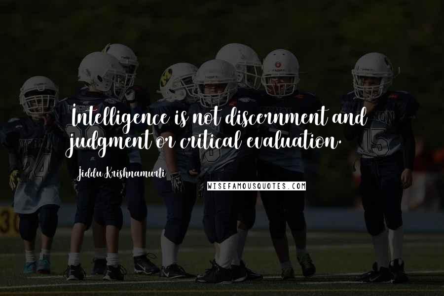 Jiddu Krishnamurti Quotes: Intelligence is not discernment and judgment or critical evaluation.