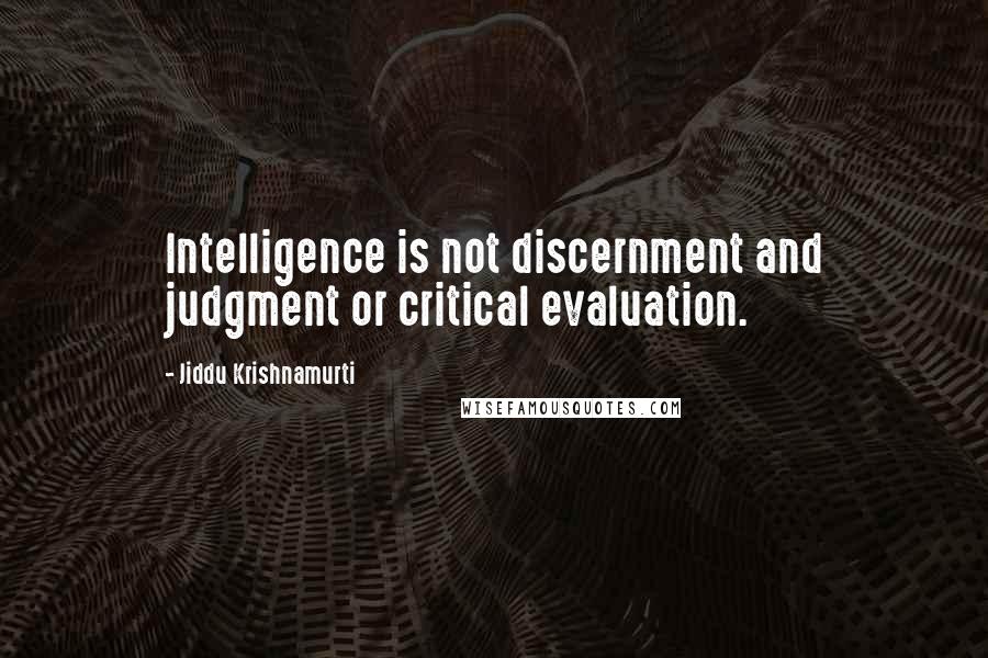 Jiddu Krishnamurti Quotes: Intelligence is not discernment and judgment or critical evaluation.