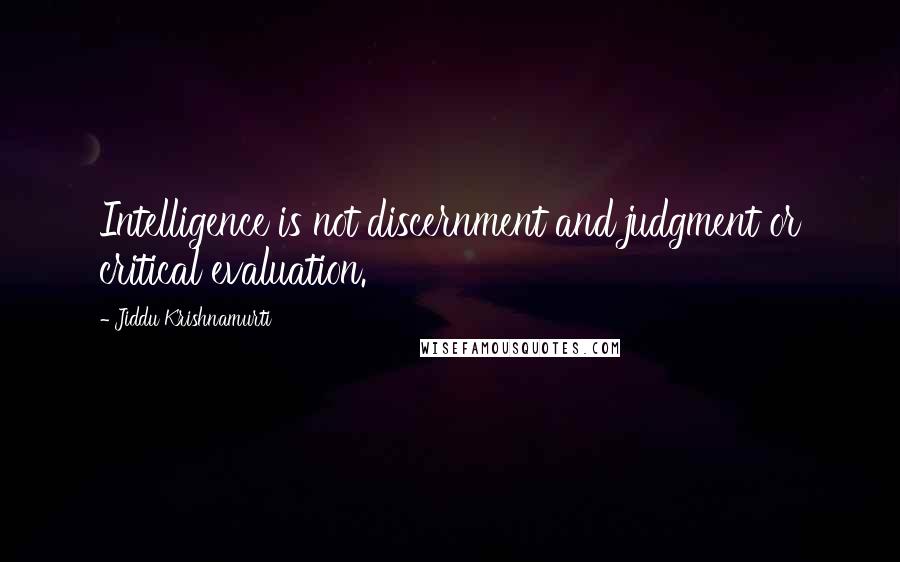 Jiddu Krishnamurti Quotes: Intelligence is not discernment and judgment or critical evaluation.