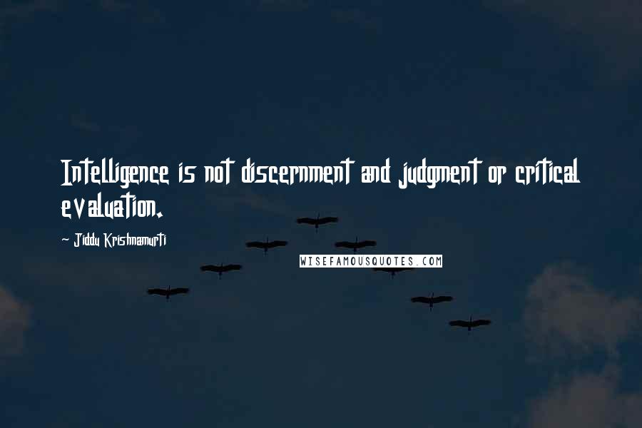 Jiddu Krishnamurti Quotes: Intelligence is not discernment and judgment or critical evaluation.
