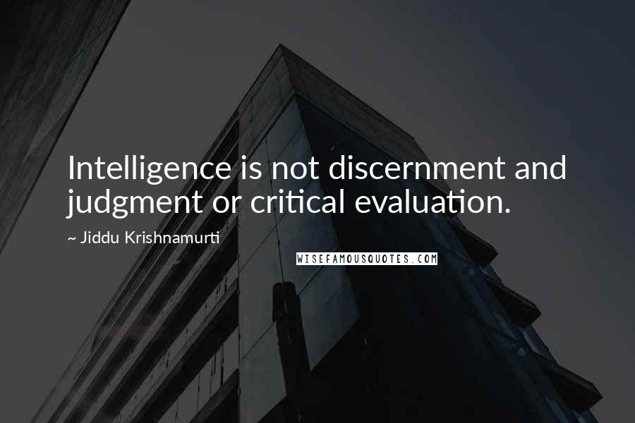 Jiddu Krishnamurti Quotes: Intelligence is not discernment and judgment or critical evaluation.