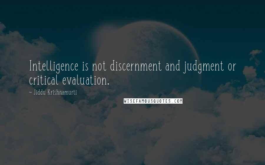 Jiddu Krishnamurti Quotes: Intelligence is not discernment and judgment or critical evaluation.