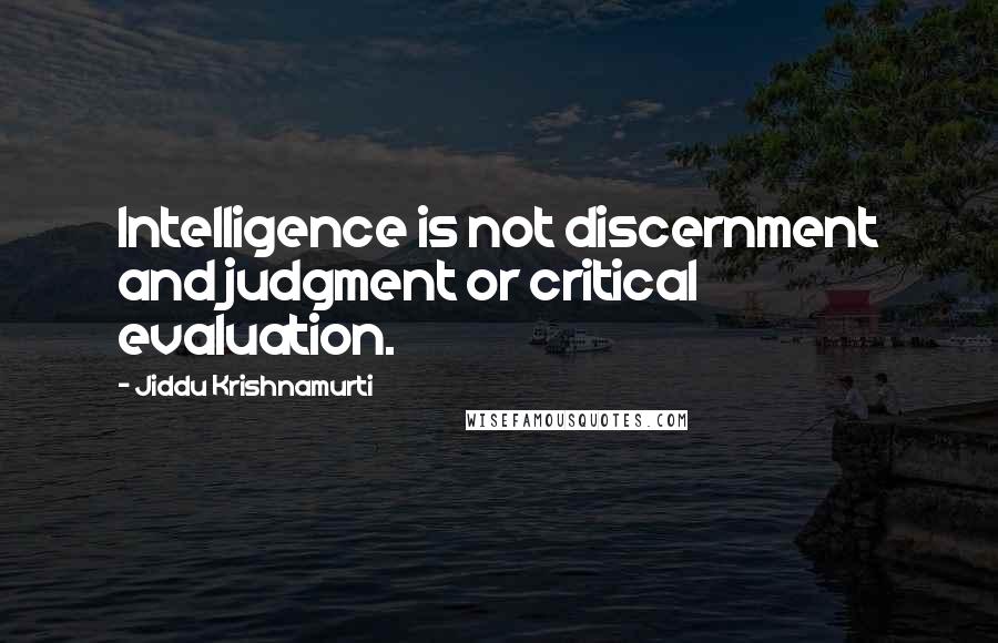 Jiddu Krishnamurti Quotes: Intelligence is not discernment and judgment or critical evaluation.