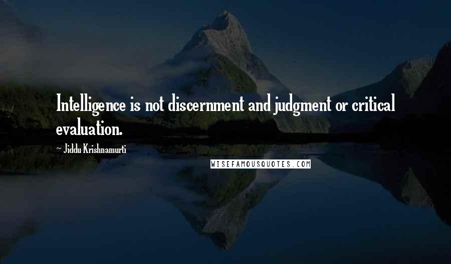 Jiddu Krishnamurti Quotes: Intelligence is not discernment and judgment or critical evaluation.
