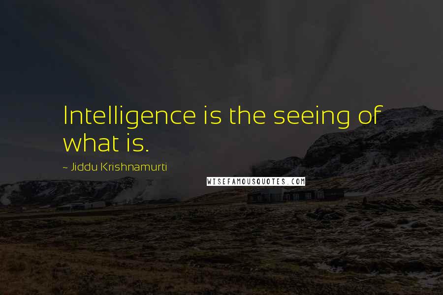 Jiddu Krishnamurti Quotes: Intelligence is the seeing of what is.