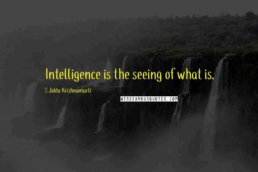 Jiddu Krishnamurti Quotes: Intelligence is the seeing of what is.