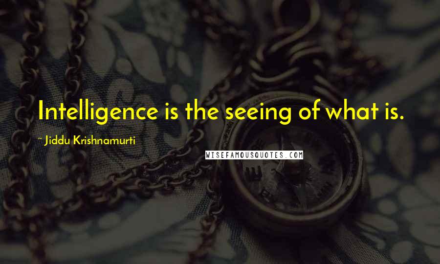 Jiddu Krishnamurti Quotes: Intelligence is the seeing of what is.