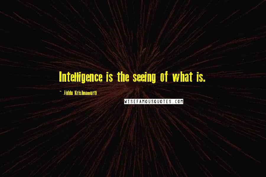 Jiddu Krishnamurti Quotes: Intelligence is the seeing of what is.