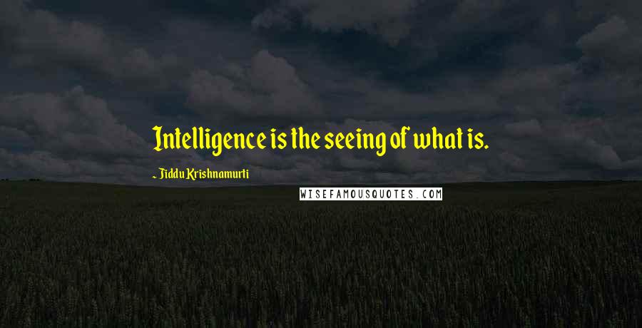 Jiddu Krishnamurti Quotes: Intelligence is the seeing of what is.