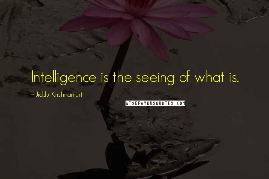 Jiddu Krishnamurti Quotes: Intelligence is the seeing of what is.