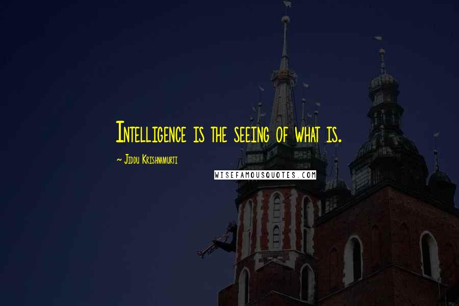 Jiddu Krishnamurti Quotes: Intelligence is the seeing of what is.