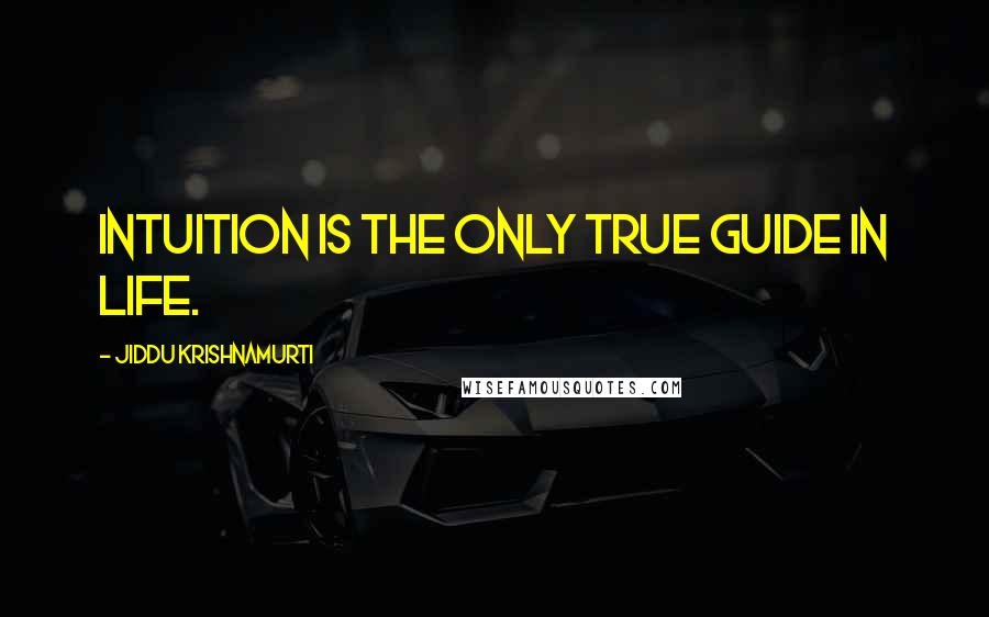 Jiddu Krishnamurti Quotes: Intuition is the only true guide in life.