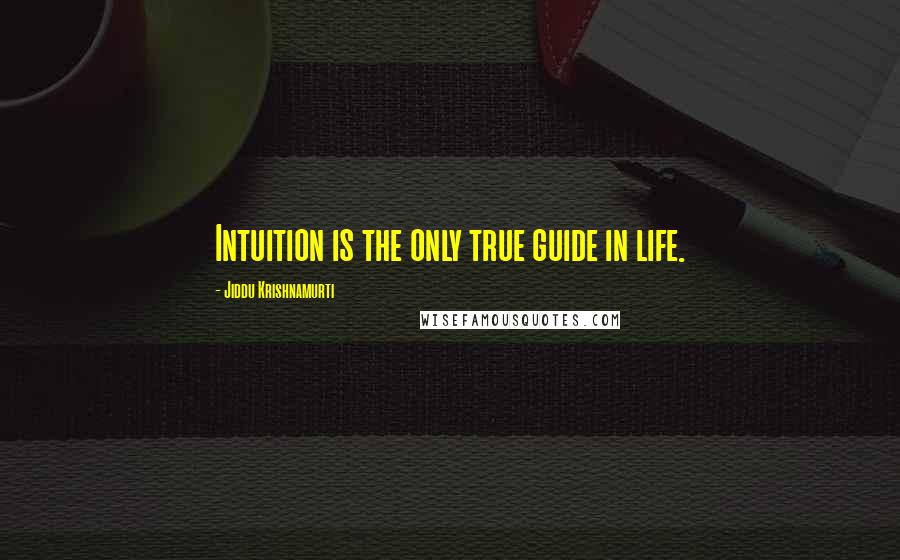 Jiddu Krishnamurti Quotes: Intuition is the only true guide in life.