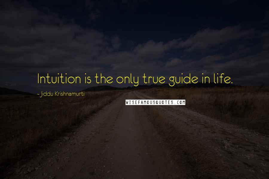 Jiddu Krishnamurti Quotes: Intuition is the only true guide in life.