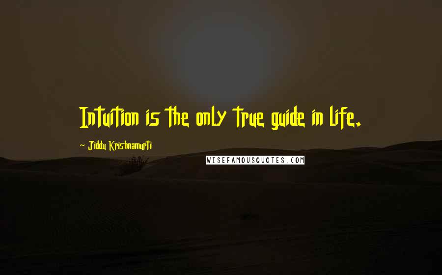 Jiddu Krishnamurti Quotes: Intuition is the only true guide in life.