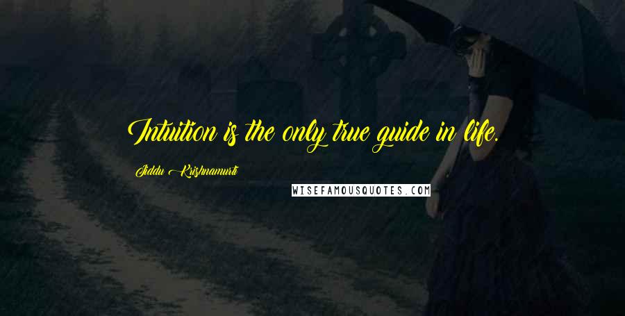 Jiddu Krishnamurti Quotes: Intuition is the only true guide in life.