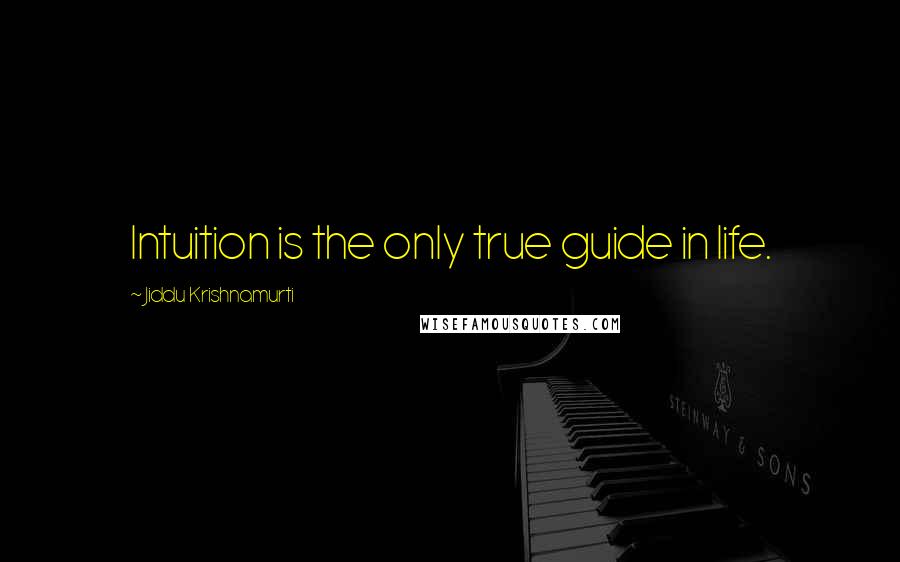 Jiddu Krishnamurti Quotes: Intuition is the only true guide in life.