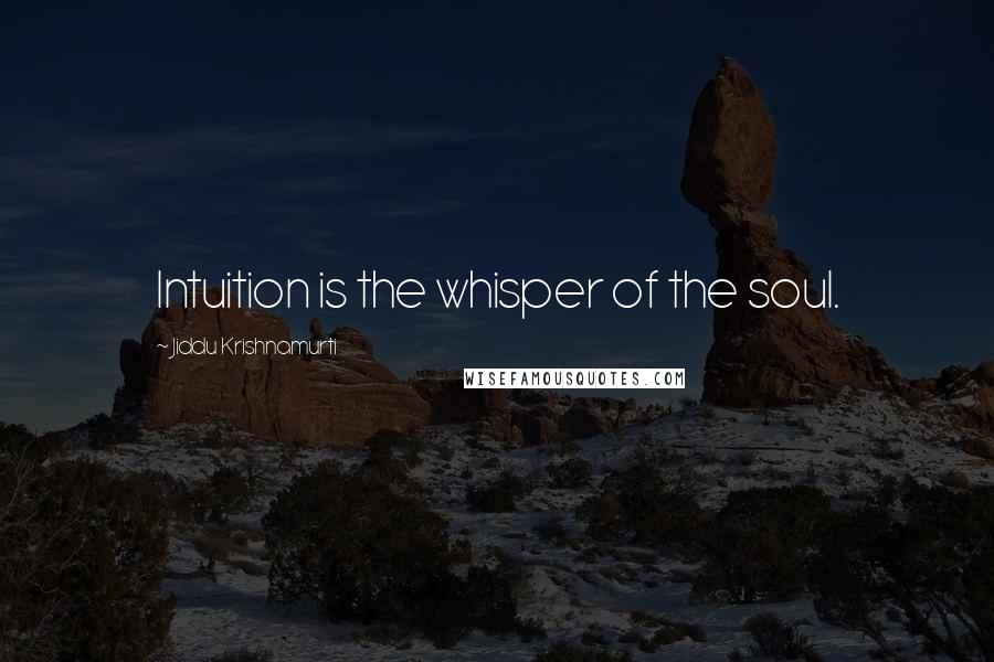 Jiddu Krishnamurti Quotes: Intuition is the whisper of the soul.