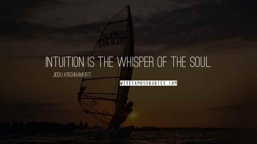 Jiddu Krishnamurti Quotes: Intuition is the whisper of the soul.