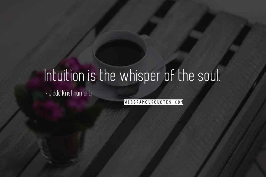 Jiddu Krishnamurti Quotes: Intuition is the whisper of the soul.