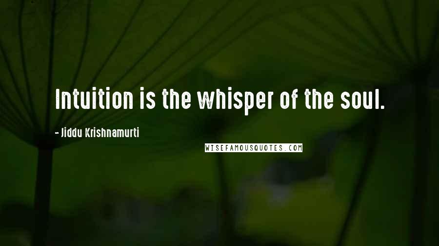 Jiddu Krishnamurti Quotes: Intuition is the whisper of the soul.