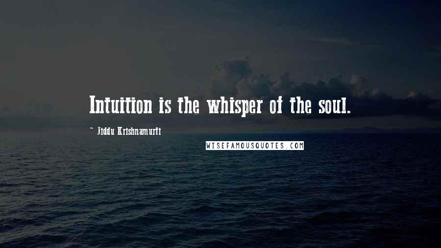 Jiddu Krishnamurti Quotes: Intuition is the whisper of the soul.