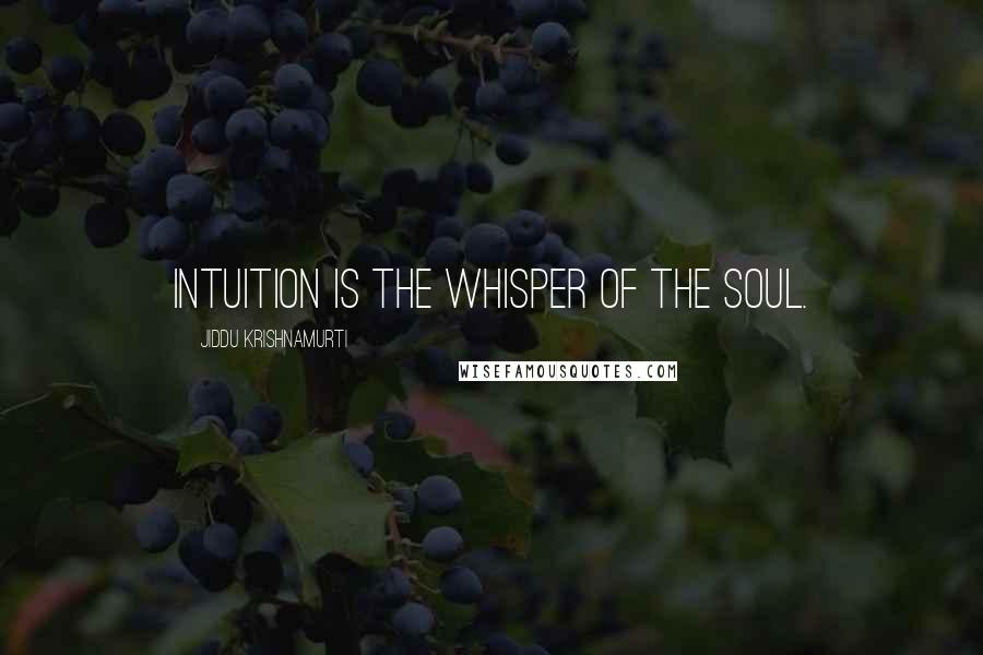 Jiddu Krishnamurti Quotes: Intuition is the whisper of the soul.