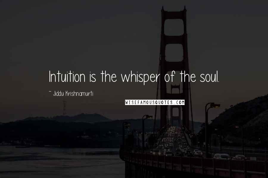 Jiddu Krishnamurti Quotes: Intuition is the whisper of the soul.