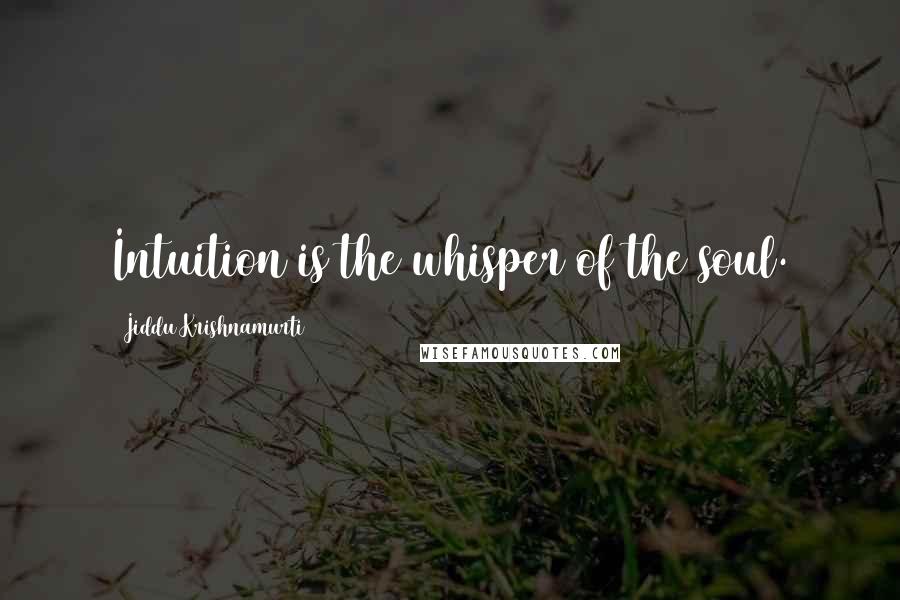 Jiddu Krishnamurti Quotes: Intuition is the whisper of the soul.