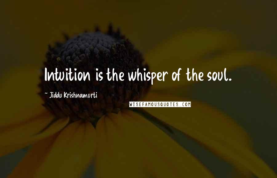 Jiddu Krishnamurti Quotes: Intuition is the whisper of the soul.