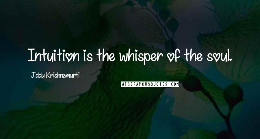 Jiddu Krishnamurti Quotes: Intuition is the whisper of the soul.