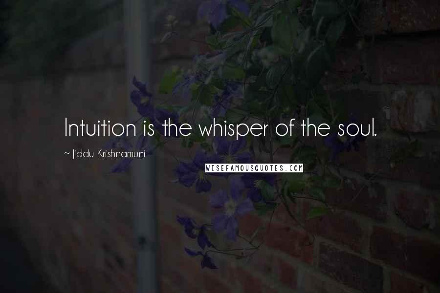 Jiddu Krishnamurti Quotes: Intuition is the whisper of the soul.