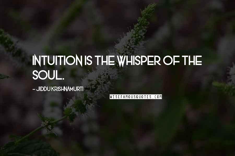 Jiddu Krishnamurti Quotes: Intuition is the whisper of the soul.