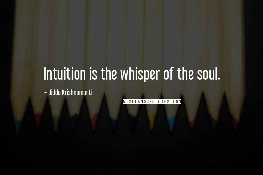 Jiddu Krishnamurti Quotes: Intuition is the whisper of the soul.