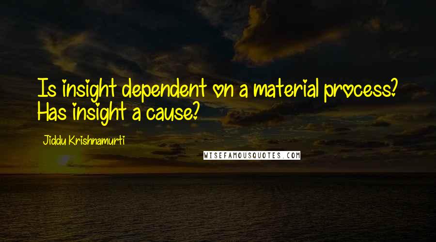 Jiddu Krishnamurti Quotes: Is insight dependent on a material process? Has insight a cause?
