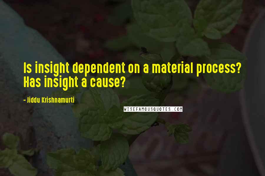 Jiddu Krishnamurti Quotes: Is insight dependent on a material process? Has insight a cause?