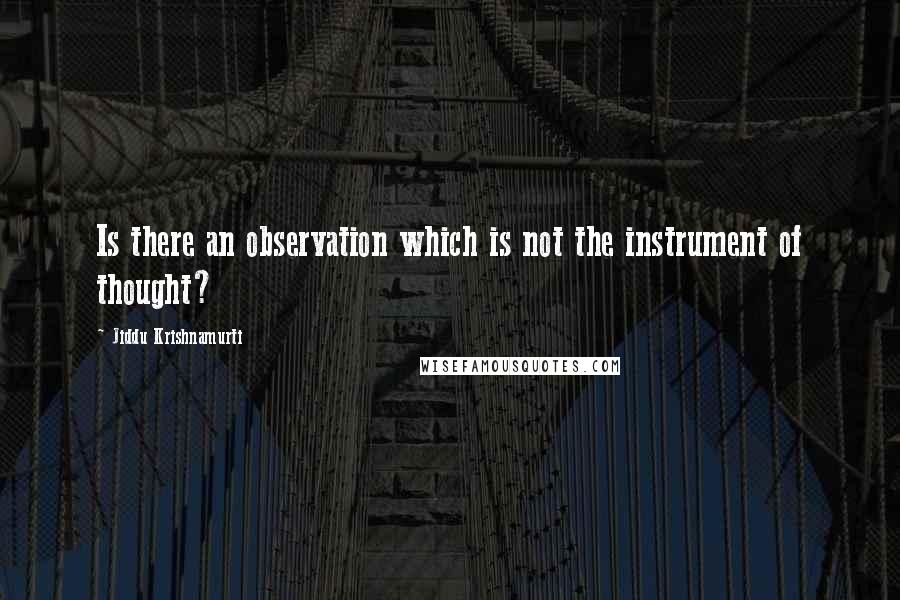 Jiddu Krishnamurti Quotes: Is there an observation which is not the instrument of thought?