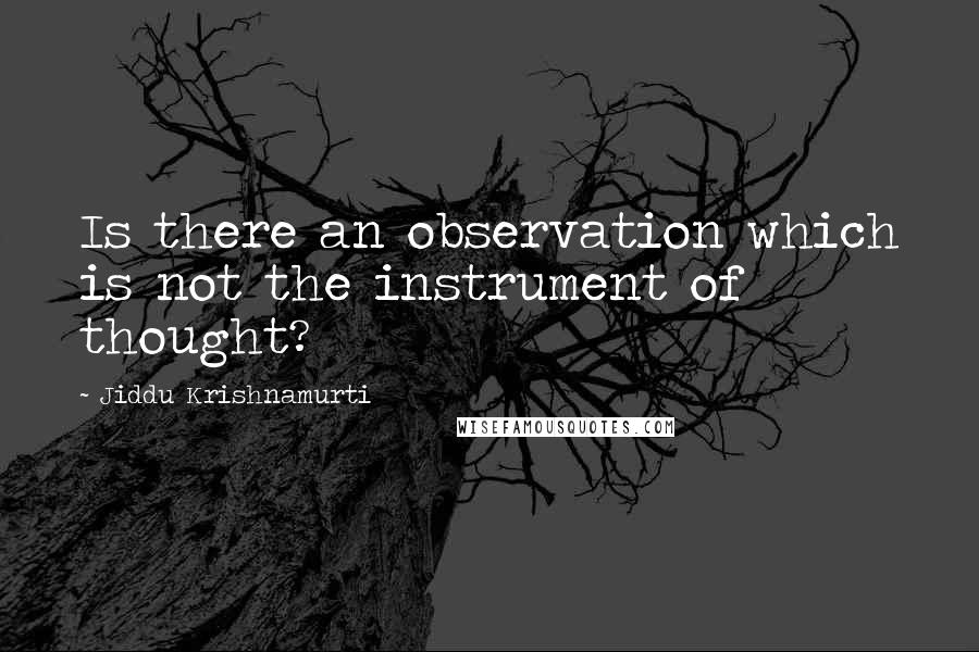 Jiddu Krishnamurti Quotes: Is there an observation which is not the instrument of thought?