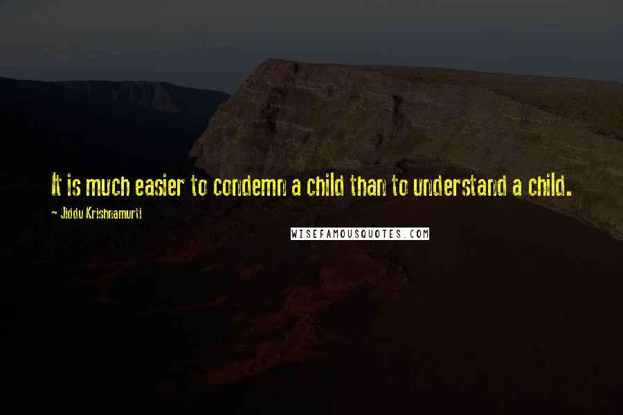 Jiddu Krishnamurti Quotes: It is much easier to condemn a child than to understand a child.