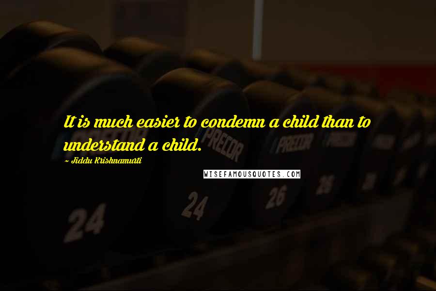 Jiddu Krishnamurti Quotes: It is much easier to condemn a child than to understand a child.