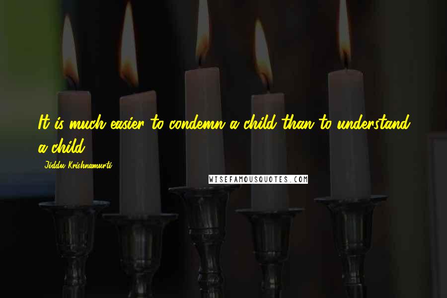 Jiddu Krishnamurti Quotes: It is much easier to condemn a child than to understand a child.