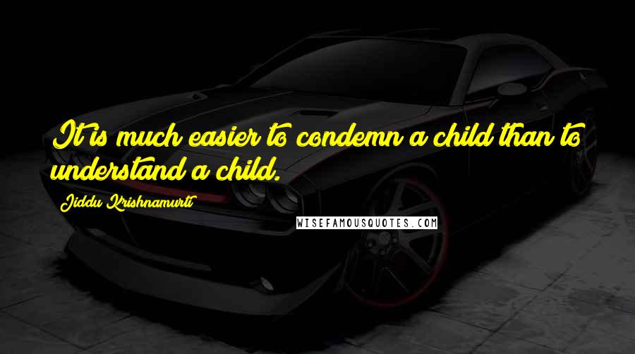 Jiddu Krishnamurti Quotes: It is much easier to condemn a child than to understand a child.