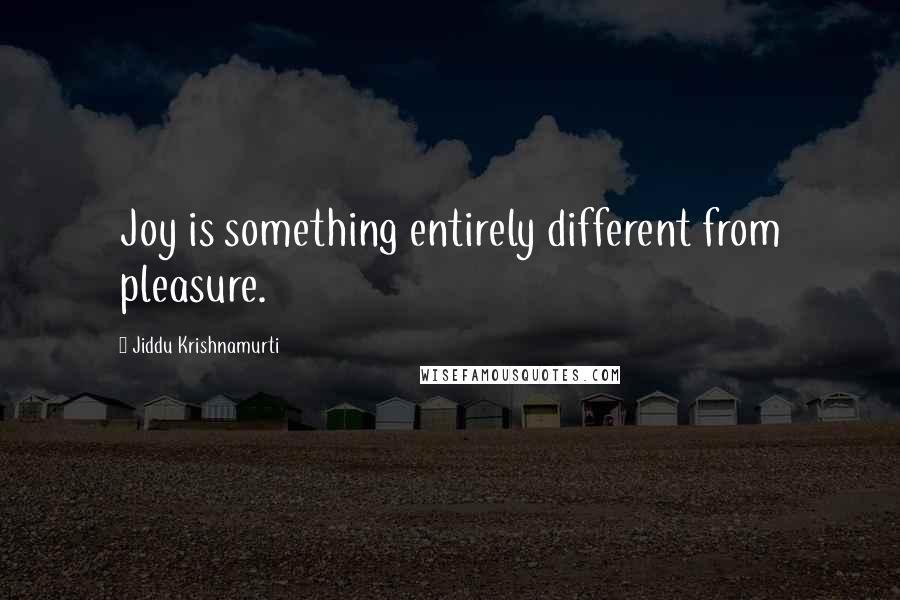 Jiddu Krishnamurti Quotes: Joy is something entirely different from pleasure.