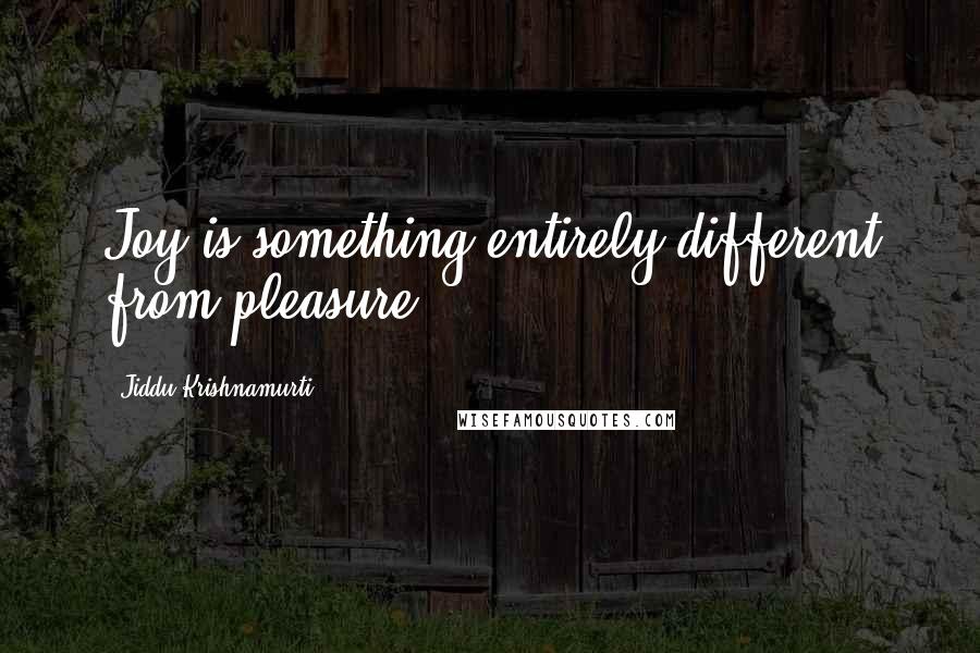 Jiddu Krishnamurti Quotes: Joy is something entirely different from pleasure.
