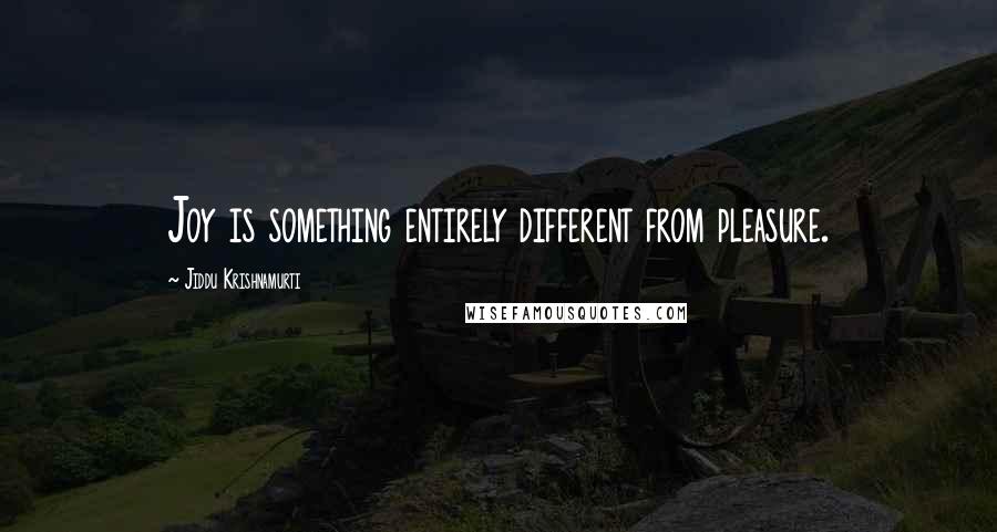 Jiddu Krishnamurti Quotes: Joy is something entirely different from pleasure.