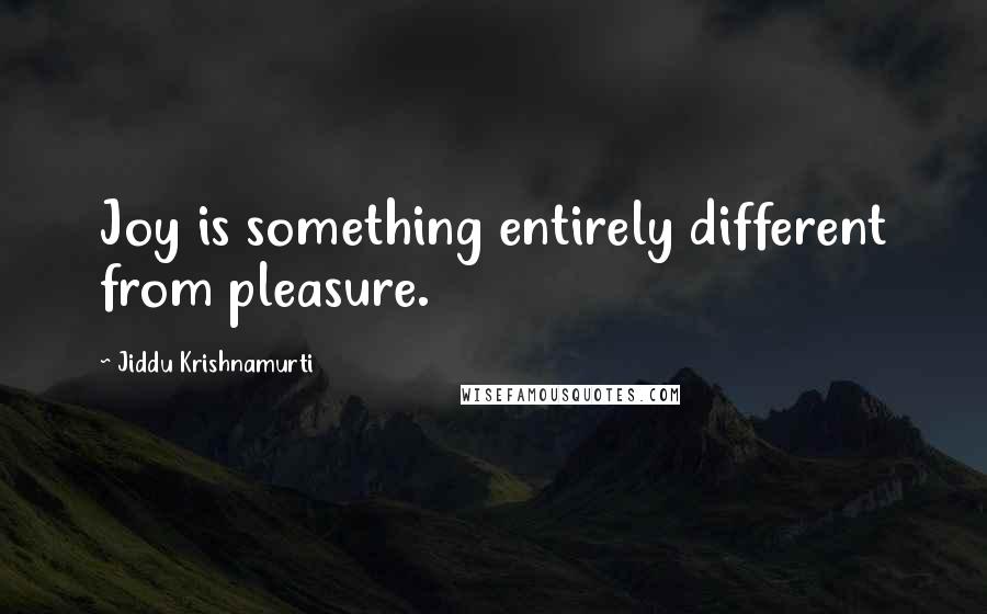 Jiddu Krishnamurti Quotes: Joy is something entirely different from pleasure.