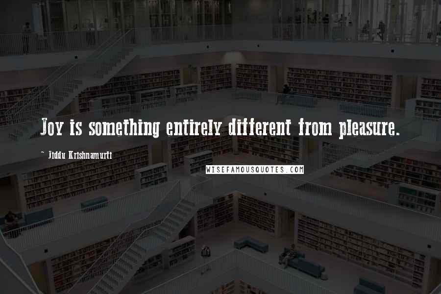 Jiddu Krishnamurti Quotes: Joy is something entirely different from pleasure.